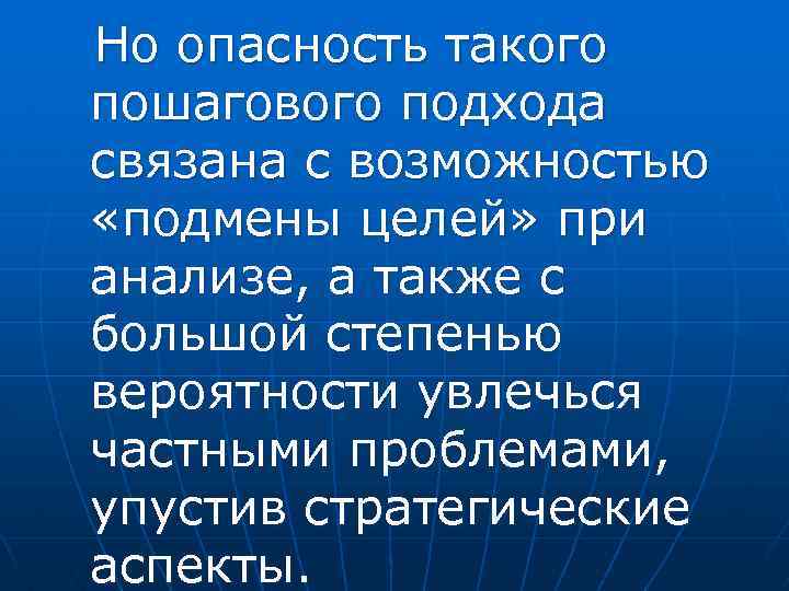 Но опасность такого пошагового подхода связана с возможностью «подмены целей» при анализе, а также