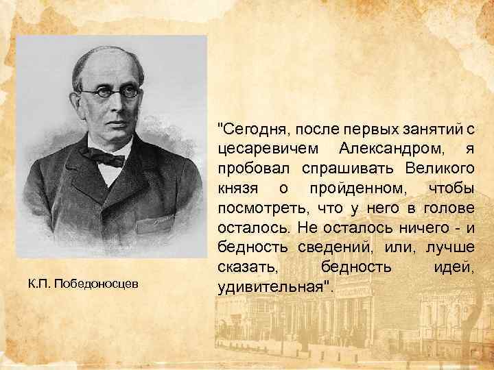 К. П. Победоносцев "Сегодня, после первых занятий с цесаревичем Александром, я пробовал спрашивать Великого