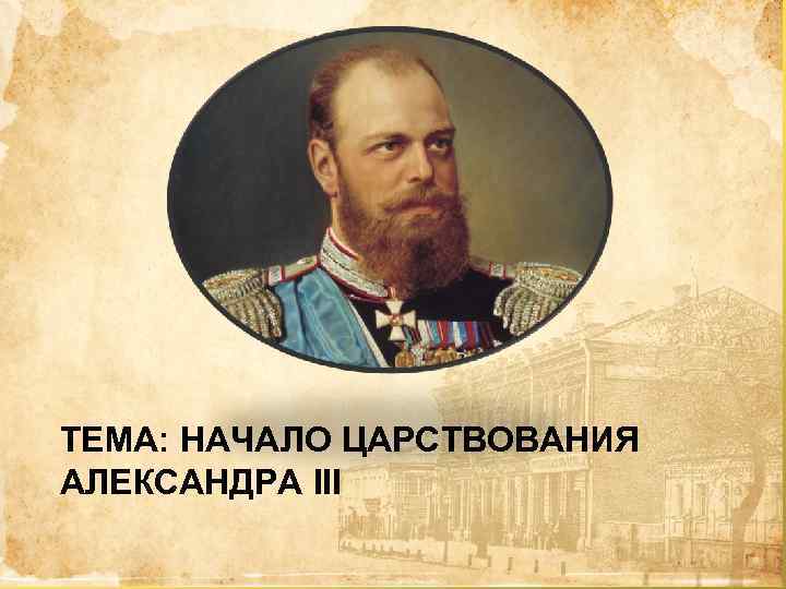 ТЕМА: НАЧАЛО ЦАРСТВОВАНИЯ АЛЕКСАНДРА III 