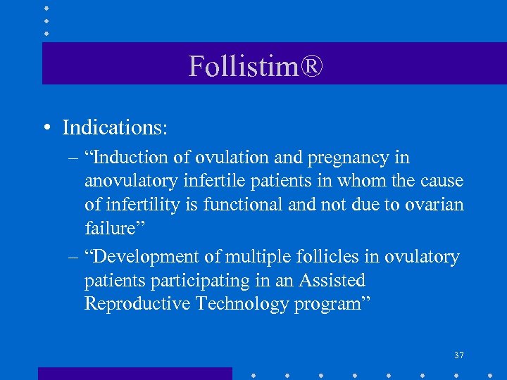 Follistim® • Indications: – “Induction of ovulation and pregnancy in anovulatory infertile patients in