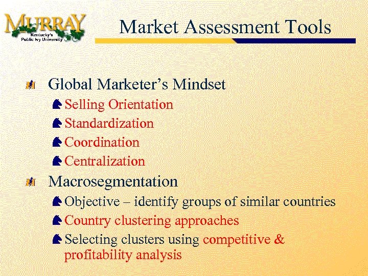 Market Assessment Tools Global Marketer’s Mindset Selling Orientation Standardization Coordination Centralization Macrosegmentation Objective –