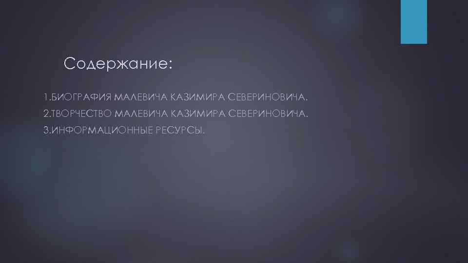 Содержание: 1. БИОГРАФИЯ МАЛЕВИЧА КАЗИМИРА СЕВЕРИНОВИЧА. 2. ТВОРЧЕСТВО МАЛЕВИЧА КАЗИМИРА СЕВЕРИНОВИЧА. 3. ИНФОРМАЦИОННЫЕ РЕСУРСЫ.