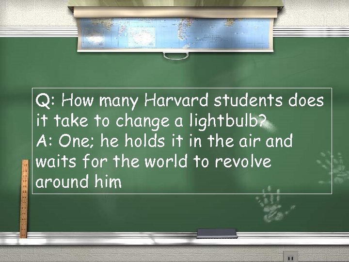 Q: How many Harvard students does it take to change a lightbulb? A: One;