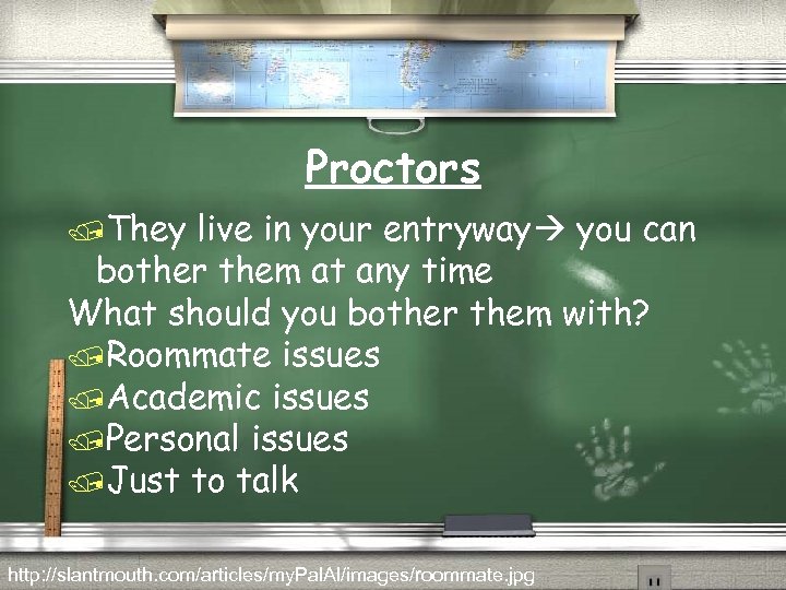 Proctors /They live in your entryway you can bother them at any time What