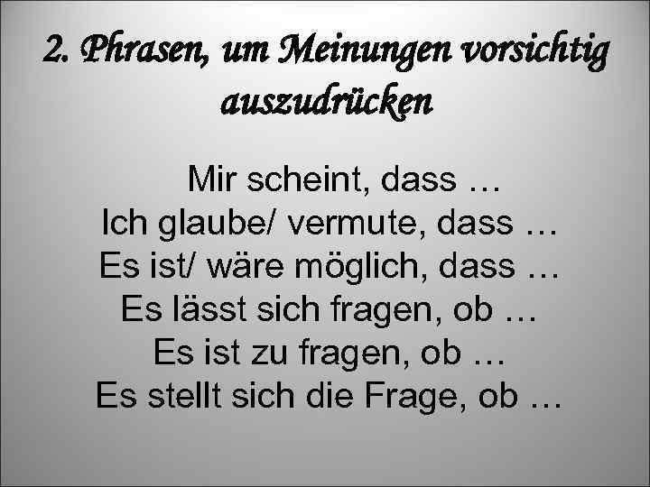 2. Phrasen, um Meinungen vorsichtig auszudrücken Mir scheint, dass … Ich glaube/ vermute, dass