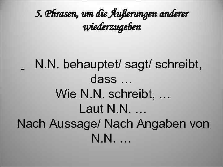 5. Phrasen, um die Äußerungen anderer wiederzugeben N. N. behauptet/ sagt/ schreibt, dass …