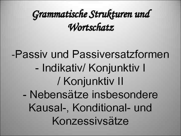 Grammatische Strukturen und Wortschatz -Passiv und Passiversatzformen - Indikativ/ Konjunktiv II - Nebensätze insbesondere