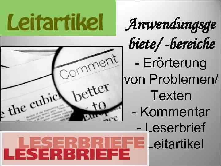 Anwendungsge biete/ -bereiche - Erörterung von Problemen/ Texten - Kommentar - Leserbrief - Leitartikel