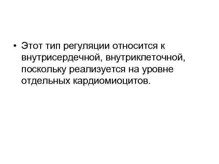  • Этот тип регуляции относится к внутрисердечной, внутриклеточной, поскольку реализуется на уровне отдельных