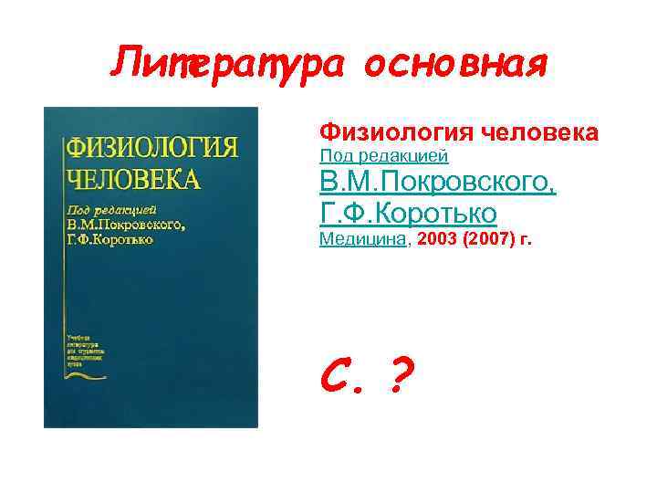 Литература основная Физиология человека Под редакцией В. М. Покровского, Г. Ф. Коротько Медицина, 2003
