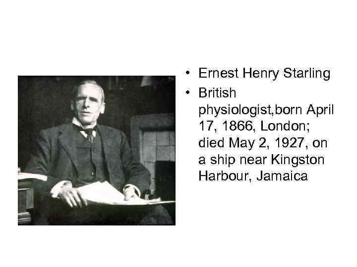  • Ernest Henry Starling • British physiologist, born April 17, 1866, London; died
