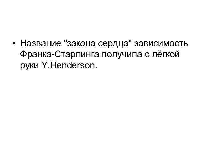  • Название "закона сердца" зависимость Франка Старлинга получила с лёгкой руки Y. Henderson.