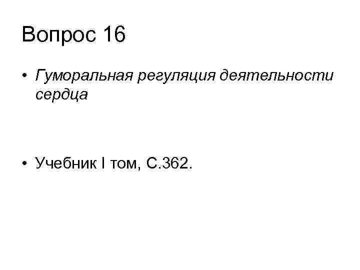 Вопрос 16 • Гуморальная регуляция деятельности сердца • Учебник I том, С. 362. 