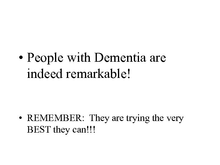  • People with Dementia are indeed remarkable! • REMEMBER: They are trying the