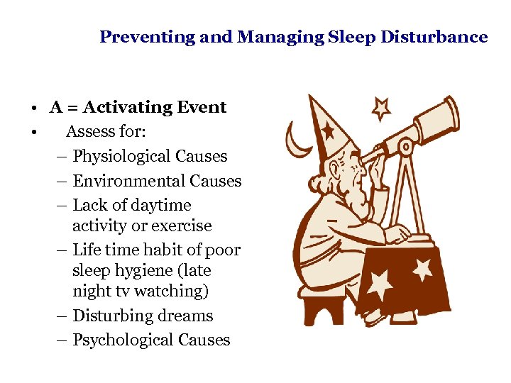 Preventing and Managing Sleep Disturbance • A = Activating Event • Assess for: –