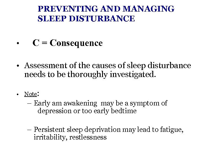 PREVENTING AND MANAGING SLEEP DISTURBANCE • C = Consequence • Assessment of the causes