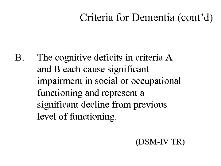 Criteria for Dementia (cont’d) B. The cognitive deficits in criteria A and B each