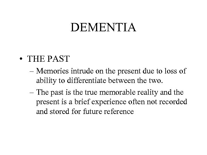 DEMENTIA • THE PAST – Memories intrude on the present due to loss of