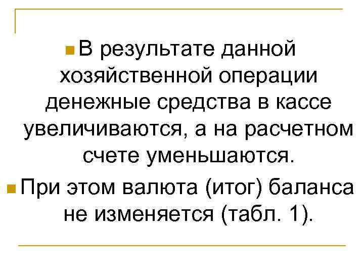 n. В результате данной хозяйственной операции денежные средства в кассе увеличиваются, а на расчетном