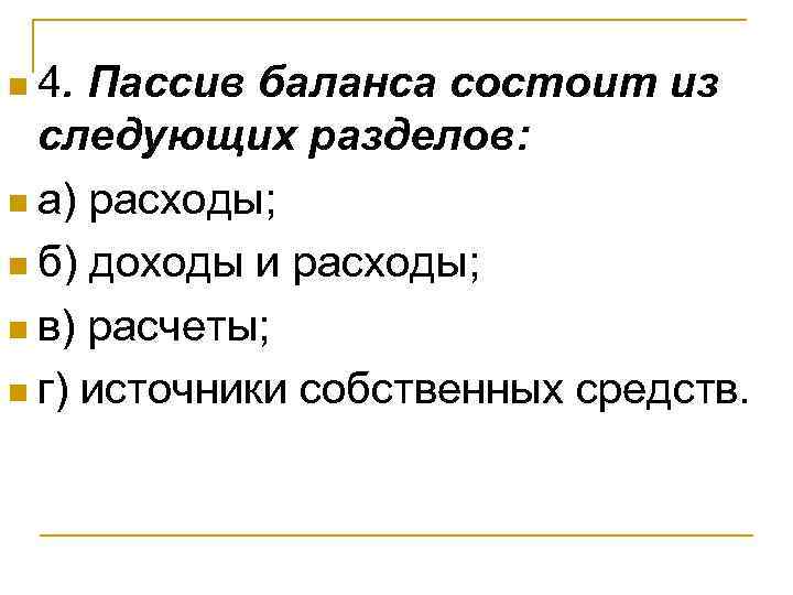 n 4. Пассив баланса состоит из следующих разделов: n а) расходы; n б) доходы