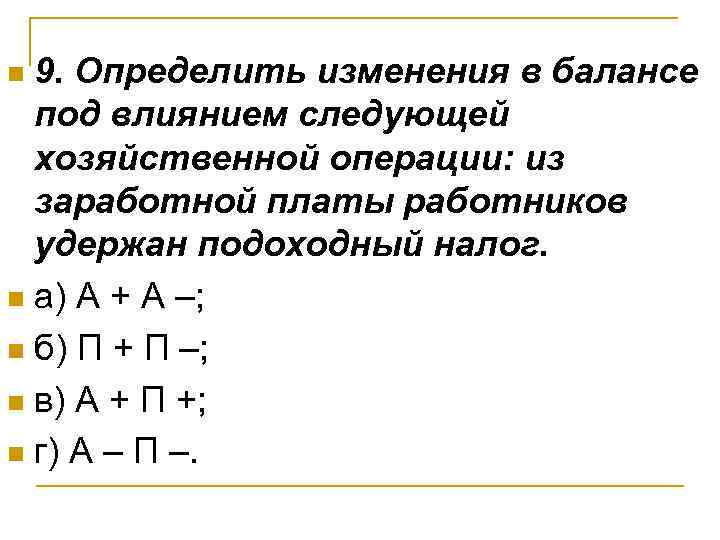 9. Определить изменения в балансе под влиянием следующей хозяйственной операции: из заработной платы работников
