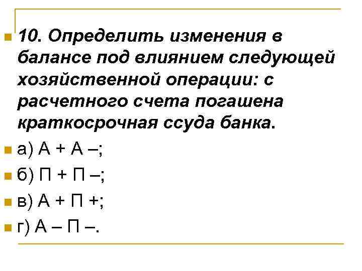10. Определить изменения в балансе под влиянием следующей хозяйственной операции: с расчетного счета погашена