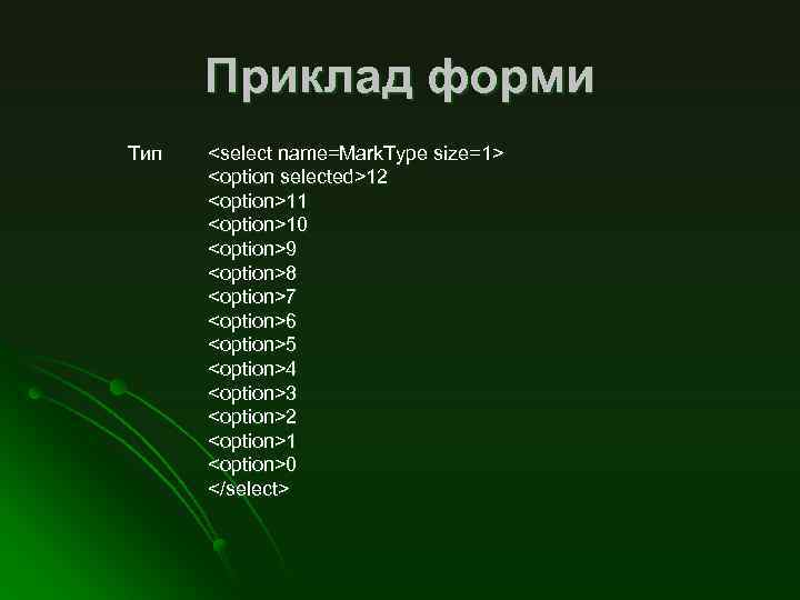 Приклад форми Тип <select name=Mark. Type size=1> <option selected>12 <option>11 <option>10 <option>9 <option>8 <option>7