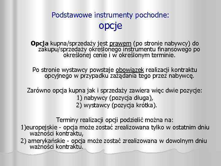 Podstawowe instrumenty pochodne: opcje Opcja kupna/sprzedaży jest prawem (po stronie nabywcy) do zakupu/sprzedaży określonego