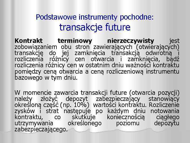 Podstawowe instrumenty pochodne: transakcje future Kontrakt terminowy nierzeczywisty jest zobowiązaniem obu stron zawierających (otwierających)