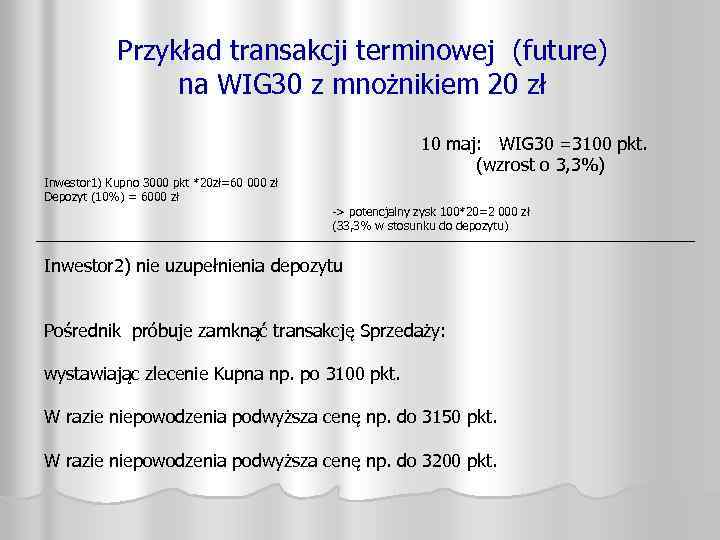 Przykład transakcji terminowej (future) na WIG 30 z mnożnikiem 20 zł Inwestor 1) Kupno