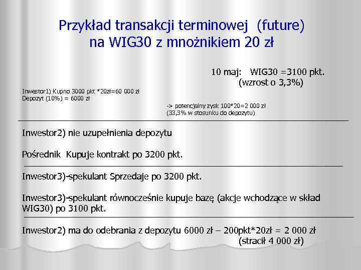 Przykład transakcji terminowej (future) na WIG 30 z mnożnikiem 20 zł Inwestor 1) Kupno