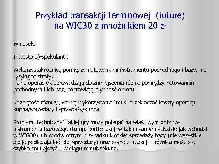 Przykład transakcji terminowej (future) na WIG 30 z mnożnikiem 20 zł Wniosek: Inwestor 3)-spekulant