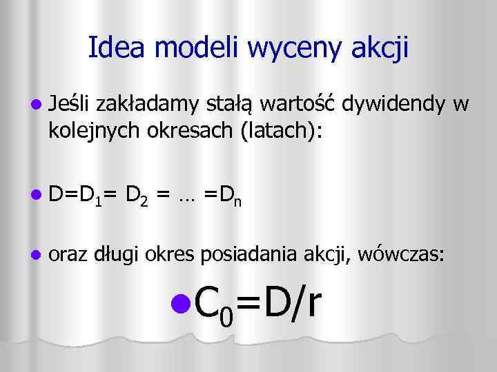 Idea modeli wyceny akcji l Jeśli zakładamy stałą wartość dywidendy w kolejnych okresach (latach):