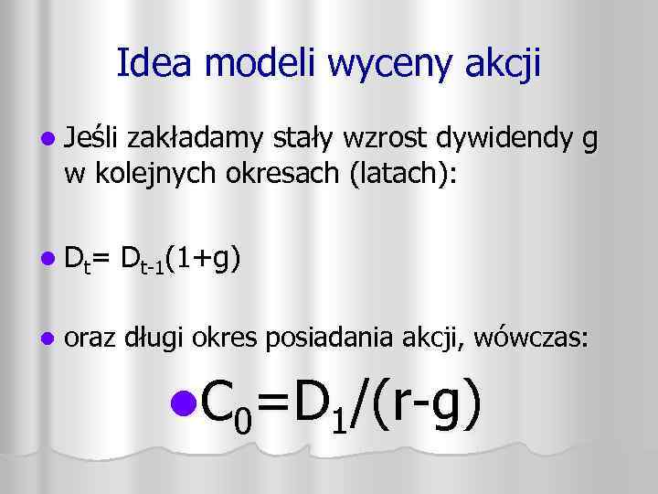 Idea modeli wyceny akcji l Jeśli zakładamy stały wzrost dywidendy g w kolejnych okresach