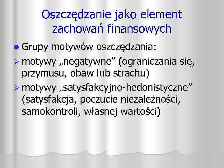 Oszczędzanie jako element zachowań finansowych l Grupy motywów oszczędzania: Ø motywy „negatywne” (ograniczania się,