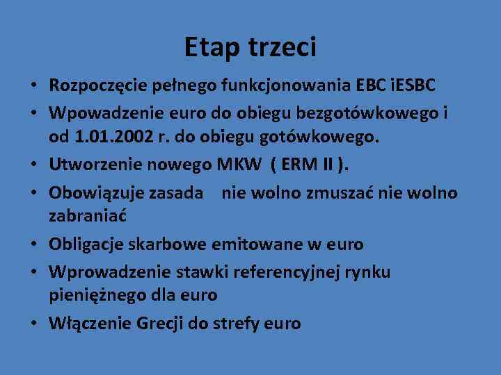 Etap trzeci • Rozpoczęcie pełnego funkcjonowania EBC i. ESBC • Wpowadzenie euro do obiegu