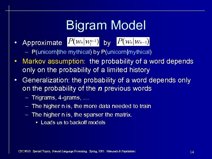 Bigram Model • Approximate by – P(unicorn|the mythical) by P(unicorn|mythical) • Markov assumption: the