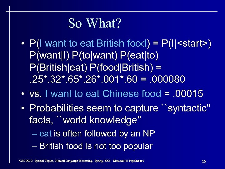 So What? • P(I want to eat British food) = P(I|<start>) P(want|I) P(to|want) P(eat|to)