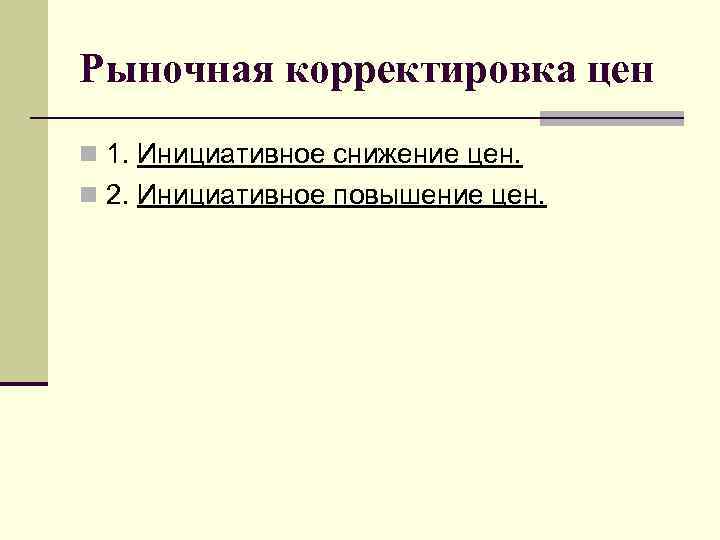Рыночная корректировка цен n 1. Инициативное снижение цен. n 2. Инициативное повышение цен. 