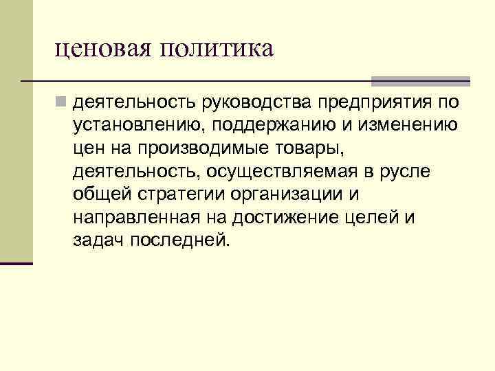 ценовая политика n деятельность руководства предприятия по установлению, поддержанию и изменению цен на производимые