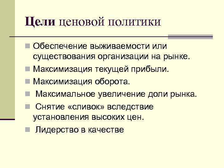 Цели ценовой политики n Обеспечение выживаемости или существования организации на рынке. n Максимизация текущей