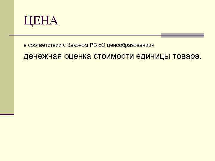ЦЕНА в соответствии с Законом РБ «О ценообразовании» , денежная оценка стоимости единицы товара.