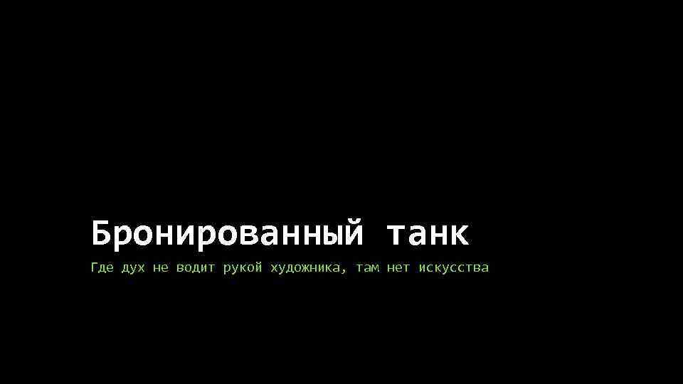 Бронированный танк Где дух не водит рукой художника, там нет искусства 