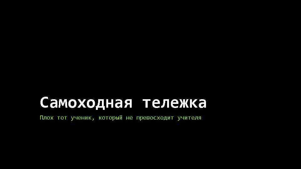 Самоходная тележка Плох тот ученик, который не превосходит учителя 