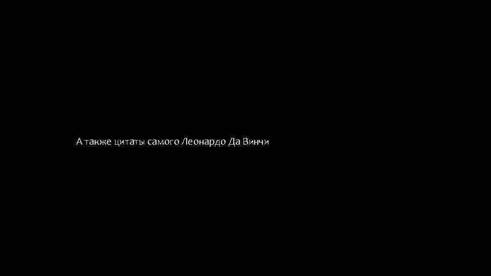  А также цитаты самого Леонардо Да Винчи 