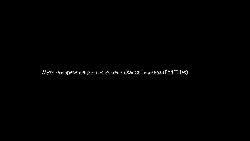  Музыка к презентации в исполнении Ханса Циммера (End Titles) 