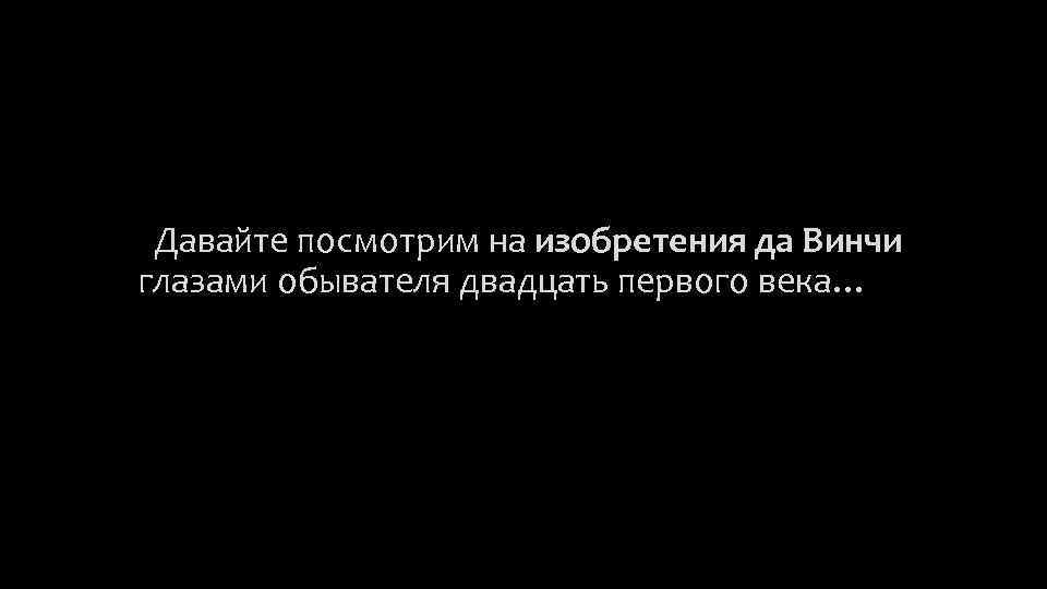  Давайте посмотрим на изобретения да Винчи глазами обывателя двадцать первого века… 