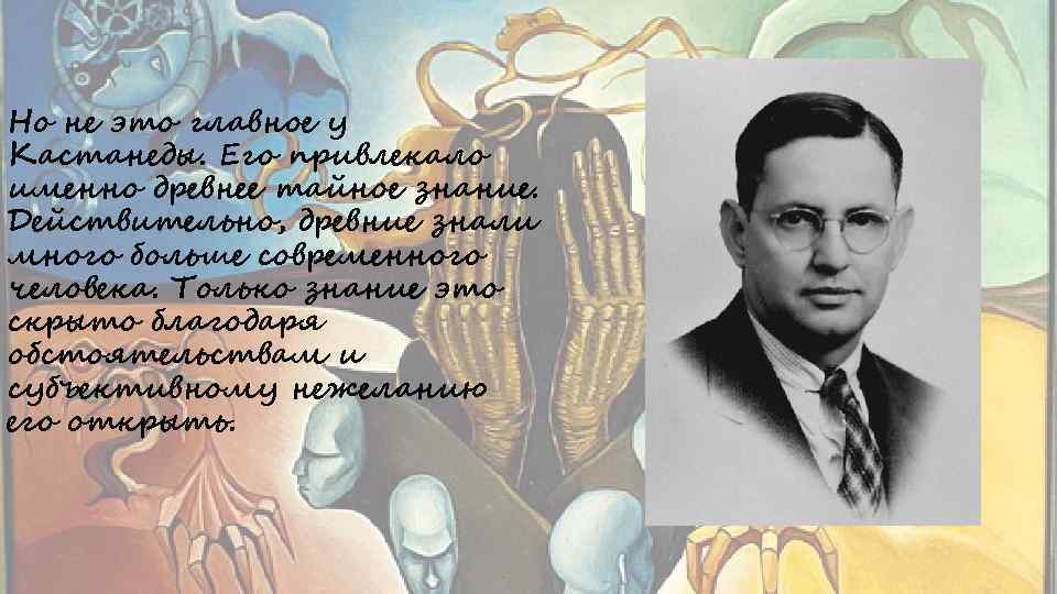 Но не это главное у Кастанеды. Его привлекало именно древнее тайное знание. Действительно, древние