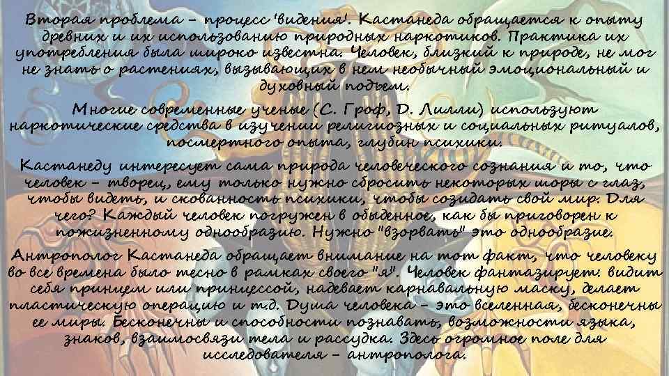 Вторая проблема - процесс 'видения'. Кастанеда обращается к опыту древних использованию природных наркотиков. Практика