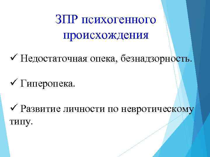 ЗПР психогенного происхождения ü Недостаточная опека, безнадзорность. ü Гиперопека. ü Развитие личности по невротическому